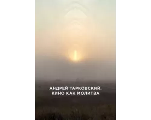 Андрей Тарковский. Кино как молитва  (фильм 2019) смотреть онлайн - ЛордФильм